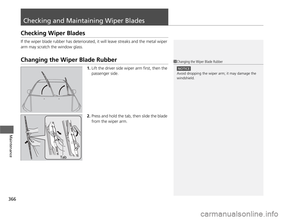 HONDA ODYSSEY 2012 RB3-RB4 / 4.G Service Manual 366Maintenance
Checking and Maintaining Wiper BladesChecking Wiper BladesIf the wiper blade rubber has deteriorated, it will leave streaks and the metal wiper 
arm may scratch the window glass.Changin