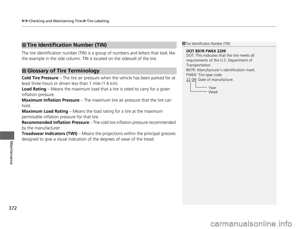 HONDA ODYSSEY 2012 RB3-RB4 / 4.G Owners Manual uuChecking and Maintaining TiresuTire Labeling
372Maintenance
The tire identification number (TIN) is a group of numbers and letters that look like 
the example in the side column. TIN is located on t
