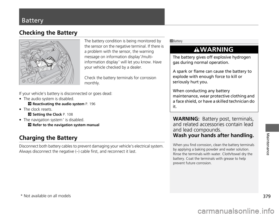 HONDA ODYSSEY 2012 RB3-RB4 / 4.G Owners Manual 379
Maintenance
BatteryChecking the Battery
The battery condition is being monitored by 
the sensor on the negative terminal. If there is 
a problem with the sensor, the warning 
message on informatio