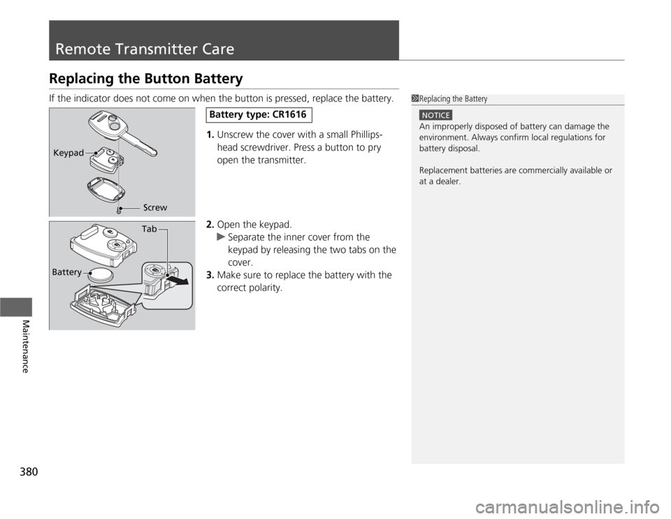 HONDA ODYSSEY 2012 RB3-RB4 / 4.G Manual Online 380Maintenance
Remote Transmitter CareReplacing the Button BatteryIf the indicator does not come on when the button is pressed, replace the battery.
1.Unscrew the cover with a small Phillips-
head scr HONDA ODYSSEY 2012 RB3-RB4 / 4.G Manual Online 380Maintenance
Remote Transmitter CareReplacing the Button BatteryIf the indicator does not come on when the button is pressed, replace the battery.
1.Unscrew the cover with a small Phillips-
head scr