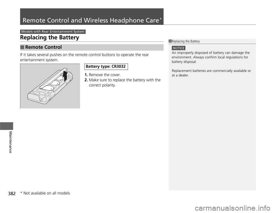 HONDA ODYSSEY 2012 RB3-RB4 / 4.G Owners Manual 382Maintenance
Remote Control and Wireless Headphone Care
*
Replacing the BatteryIf it takes several pushes on the remote control buttons to operate the rear 
entertainment system.
1.Remove the cover.