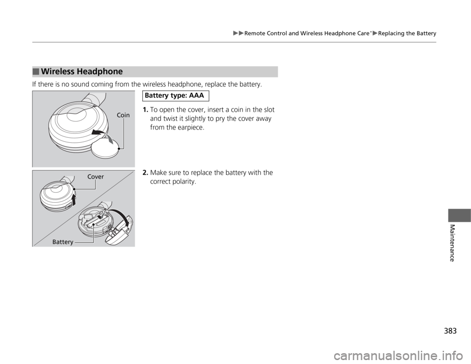 HONDA ODYSSEY 2012 RB3-RB4 / 4.G Owners Manual 383
uuRemote Control and Wireless Headphone Care
*uReplacing the Battery
Maintenance
If there is no sound coming from the wireless headphone, replace the battery.
1.To open the cover, insert a coin in