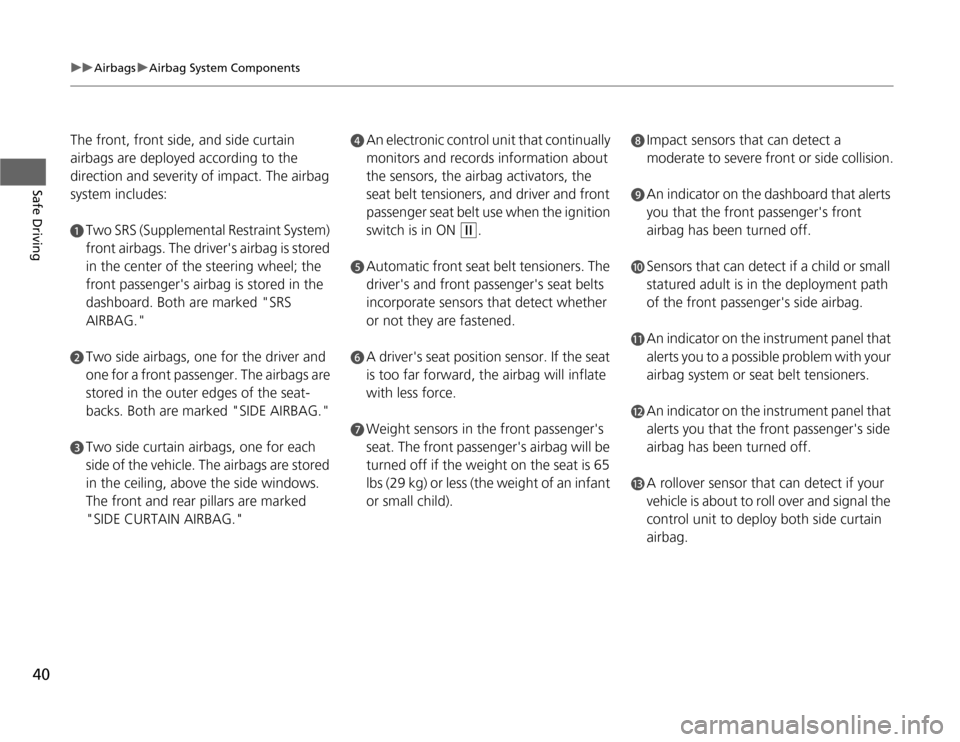 HONDA ODYSSEY 2012 RB3-RB4 / 4.G Owners Manual 40
uuAirbagsuAirbag System Components
Safe Driving
The front, front side, and side curtain 
airbags are deployed according to the 
direction and severity of impact. The airbag 
system includes:a
Two S