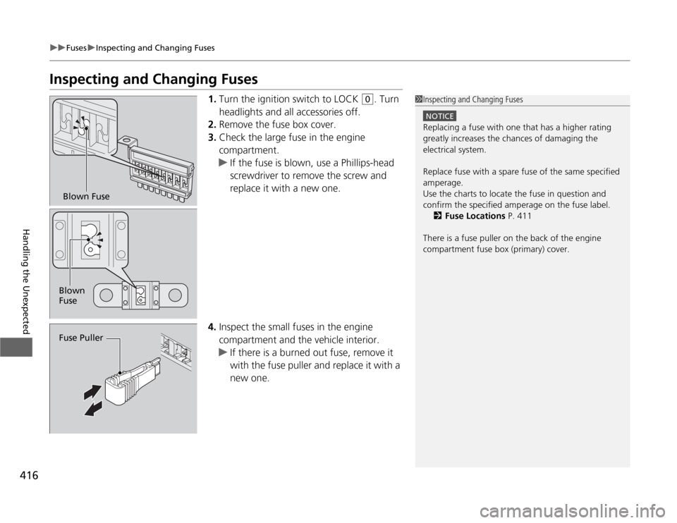 HONDA ODYSSEY 2012 RB3-RB4 / 4.G Owners Manual 416
uuFusesuInspecting and Changing Fuses
Handling the Unexpected
Inspecting and Changing Fuses
1.Turn the ignition switch to LOCK 
(0
. Turn 
headlights and all accessories off.
2.Remove the fuse box