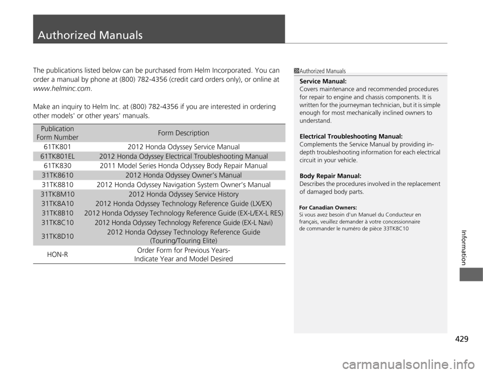 HONDA ODYSSEY 2012 RB3-RB4 / 4.G User Guide 429
Information
Authorized ManualsThe publications listed below can be purchased from Helm Incorporated. You can
order a manual by phone at (800) 782-4356 (credit card orders only), or online at
www HONDA ODYSSEY 2012 RB3-RB4 / 4.G User Guide 429
Information
Authorized ManualsThe publications listed below can be purchased from Helm Incorporated. You can
order a manual by phone at (800) 782-4356 (credit card orders only), or online at
www