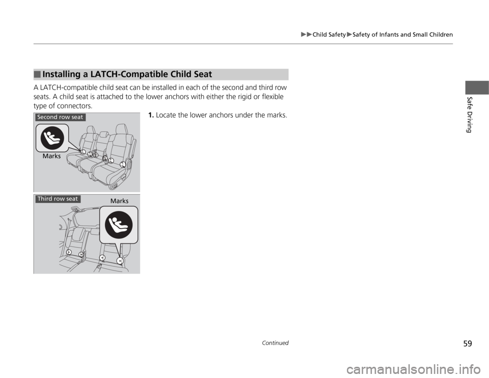 HONDA ODYSSEY 2012 RB3-RB4 / 4.G Workshop Manual 59
uuChild SafetyuSafety of Infants and Small Children
Continued
Safe Driving
A LATCH-compatible child seat can be installed in each of the second and third row 
seats. A child seat is attached to the