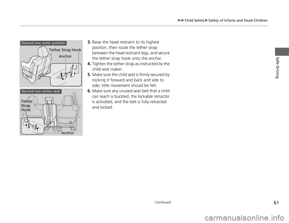 HONDA ODYSSEY 2012 RB3-RB4 / 4.G Repair Manual 61
uuChild SafetyuSafety of Infants and Small Children
Continued
Safe Driving
3.Raise the head restraint to its highest 
position, then route the tether strap 
between the head restraint legs, and sec