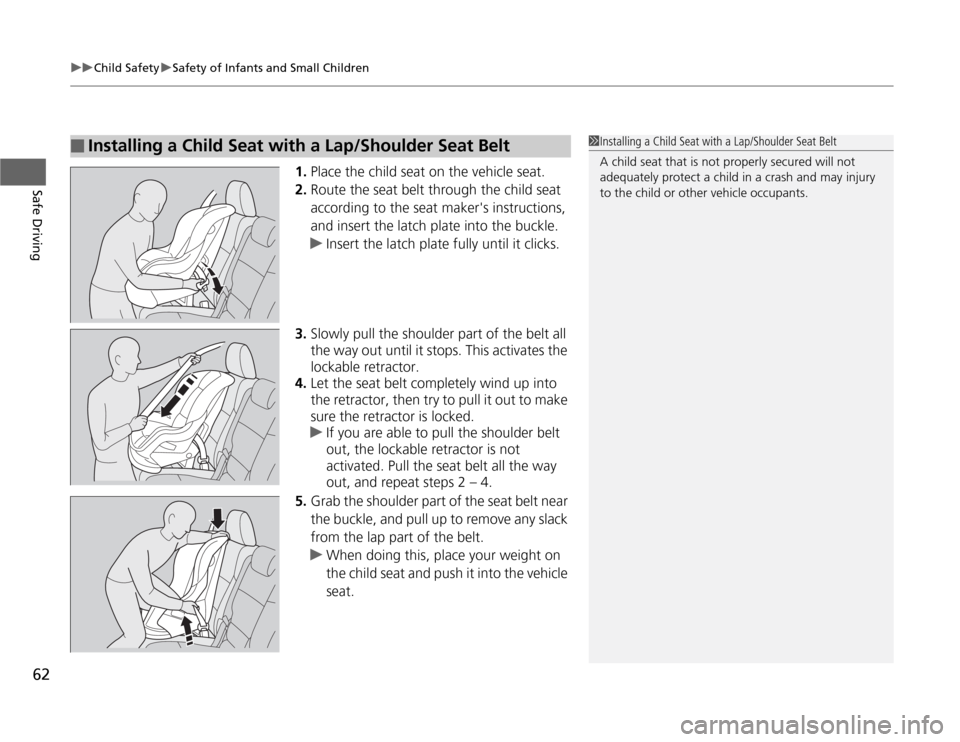 HONDA ODYSSEY 2012 RB3-RB4 / 4.G Owners Manual uuChild SafetyuSafety of Infants and Small Children
62Safe Driving
1.Place the child seat on the vehicle seat.
2.Route the seat belt through the child seat 
according to the seat makers instructions,