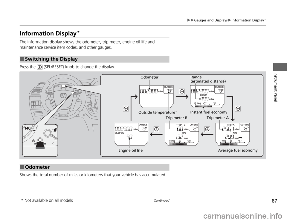HONDA ODYSSEY 2012 RB3-RB4 / 4.G User Guide 87
uuGauges and DisplaysuInformation Display
*
Continued
Instrument Panel
Information Display
*
The information display shows the odometer, trip meter, engine oil life and 
maintenance service item co
