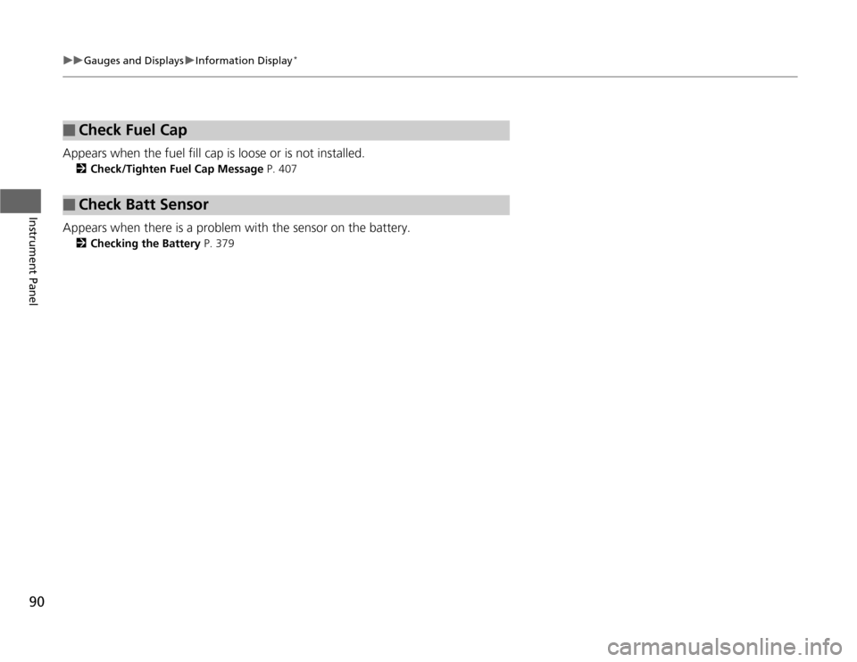 HONDA ODYSSEY 2012 RB3-RB4 / 4.G Owners Manual 90
uuGauges and DisplaysuInformation Display
*
Instrument Panel
Appears when the fuel fill cap is loose or is not installed.
2Check/Tighten Fuel Cap Message P. 407
Appears when there is a problem with