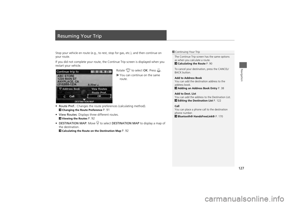 HONDA ODYSSEY 2013 RC1-RC2 / 5.G Navigation Manual 127Navigation
Resuming Your TripStop your vehicle en route (e.g., to rest, stop for gas, etc.), and then continue on 
your route.
If you did not complete your route, the C ontinue Trip screen is displ