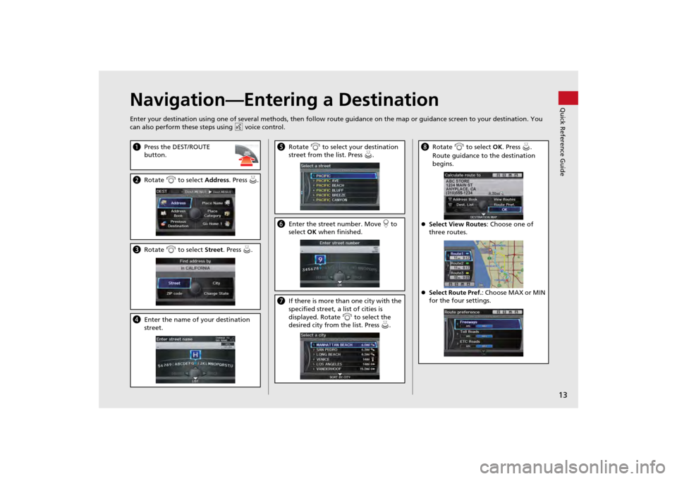 HONDA ODYSSEY 2013 RC1-RC2 / 5.G Navigation Manual 13Quick Reference Guide
Navigation—Entering a DestinationEnter your destination using one of several methods, then follow route guidance on the map or guidance screen to your destinati on. You 
can 