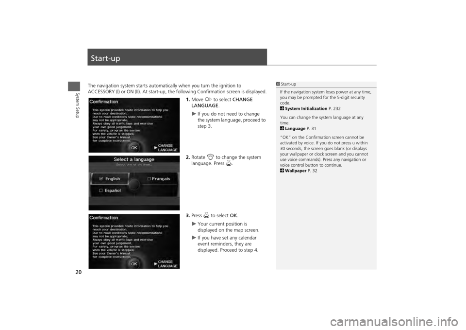 HONDA ODYSSEY 2013 RC1-RC2 / 5.G Navigation Manual 20System Setup
Start-upThe navigation system starts automatically when you turn the ignition to 
ACCESSORY (I) or ON (II). At start-up, the fo llowing Confirmation screen is displayed.
1. Move  y to s