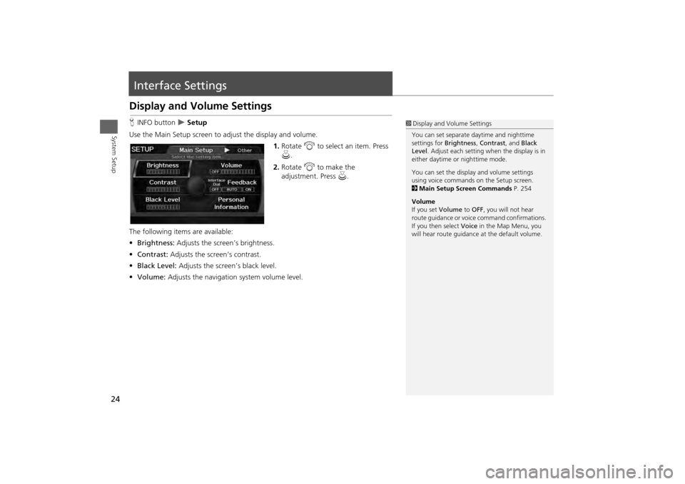HONDA ODYSSEY 2013 RC1-RC2 / 5.G Navigation Manual 24System Setup
Interface SettingsDisplay and Volume SettingsHINFO button
Setup
Use the Main Setup screen to ad just the display and volume.
1.Rotate i to select an item. Press
u .
2. Rotate i HONDA ODYSSEY 2013 RC1-RC2 / 5.G Navigation Manual 24System Setup
Interface SettingsDisplay and Volume SettingsHINFO button
Setup
Use the Main Setup screen to ad just the display and volume.
1.Rotate i to select an item. Press
u .
2. Rotate i