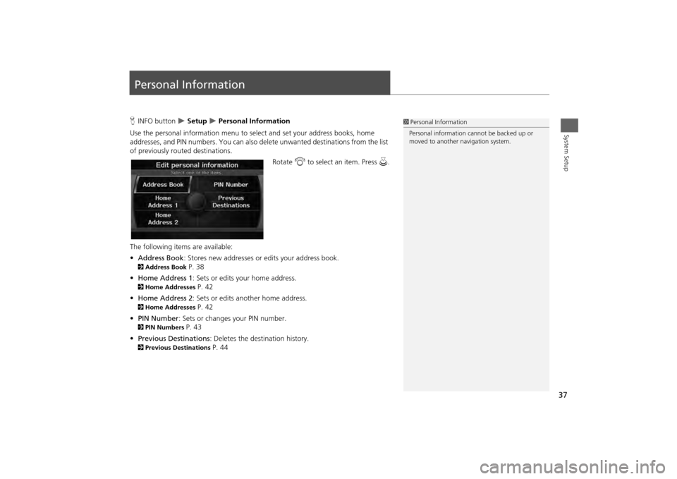HONDA ODYSSEY 2013 RC1-RC2 / 5.G Navigation Manual 37System Setup
Personal InformationHINFO button  
 Setup 
 Personal Information
Use the personal information menu to select and set your address books, home 
addresses, and PIN numbers. You can 