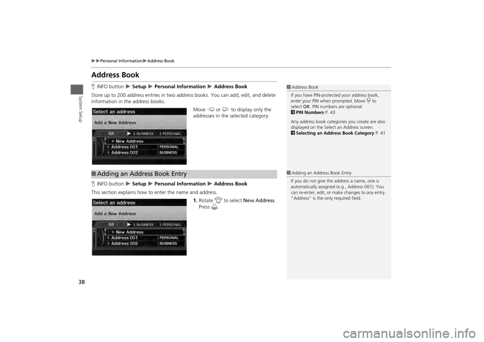 HONDA ODYSSEY 2013 RC1-RC2 / 5.G Navigation Manual 38

Personal Information
Address Book
System Setup
Address BookHINFO button  
 Setup 
 Personal Information 
 Address Book
Store up to 200 address entries in two address books. You c