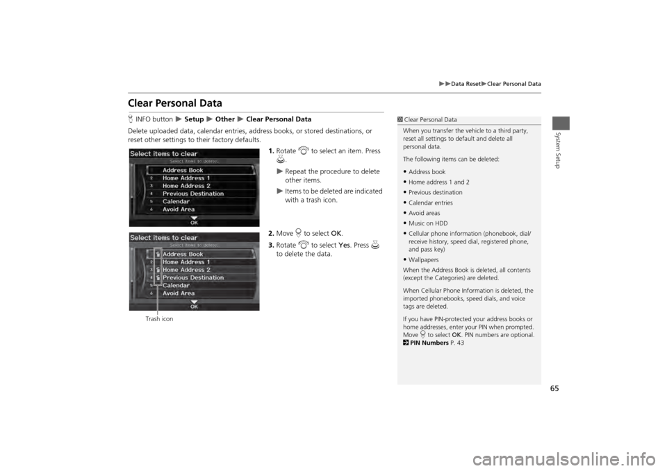 HONDA ODYSSEY 2013 RC1-RC2 / 5.G Navigation Manual 65

Data Reset
Clear Personal Data
System Setup
Clear Personal DataHINFO button  
 Setup 
 Other 
 Clear Personal Data
Delete uploaded data, calendar entries, addr ess books, or stor