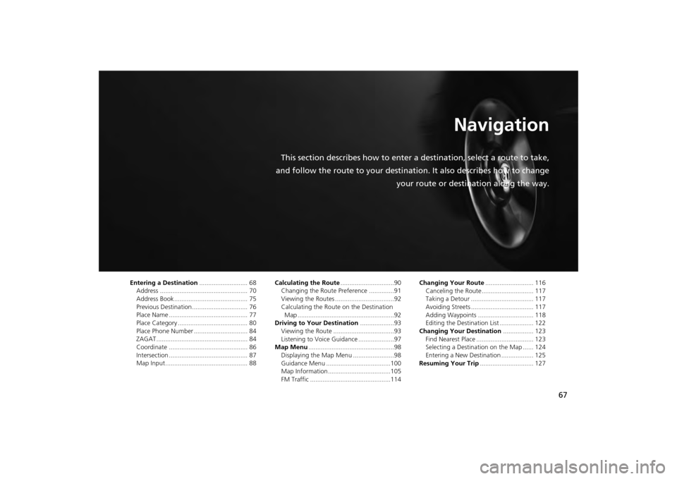 HONDA ODYSSEY 2013 RC1-RC2 / 5.G Navigation Manual 67
Navigation
This section describes how to enter a destination, select a route to take,
and follow the route to your destination. It also describes how to change your route or destination along the w HONDA ODYSSEY 2013 RC1-RC2 / 5.G Navigation Manual 67
Navigation
This section describes how to enter a destination, select a route to take,
and follow the route to your destination. It also describes how to change your route or destination along the w