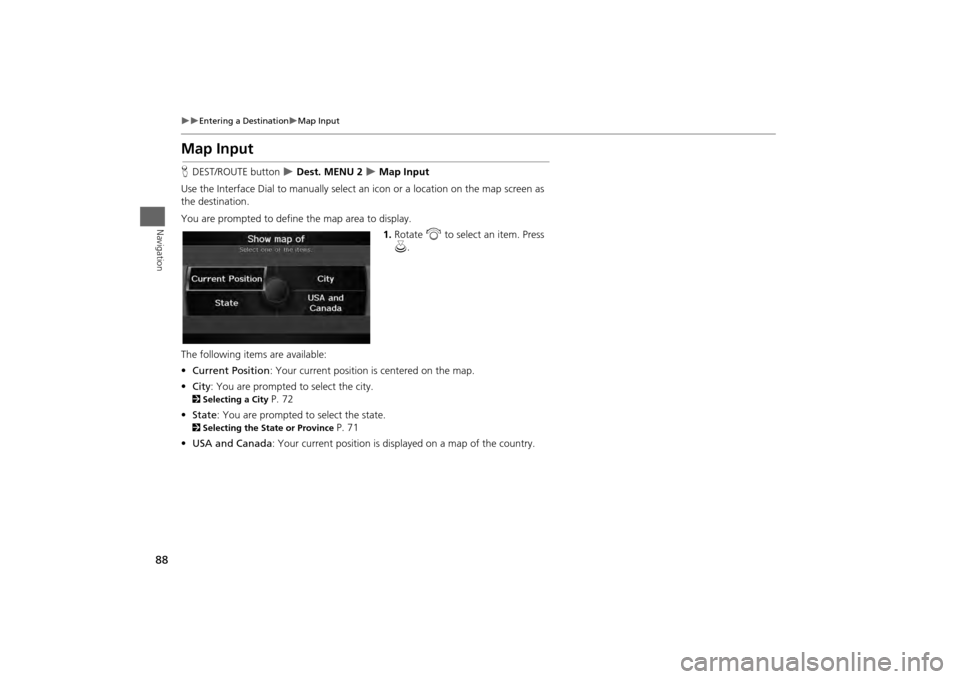 HONDA ODYSSEY 2013 RC1-RC2 / 5.G Navigation Manual 88
Entering a Destination
Map Input
Navigation
Map InputHDEST/ROUTE button
Dest. MENU 2
Map Input
Use the Interface Dial to manually select an icon or a location on the map scree HONDA ODYSSEY 2013 RC1-RC2 / 5.G Navigation Manual 88
Entering a Destination
Map Input
Navigation
Map InputHDEST/ROUTE button
Dest. MENU 2
Map Input
Use the Interface Dial to manually select an icon or a location on the map scree