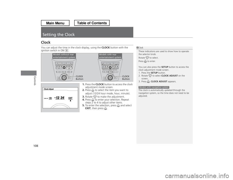 HONDA ODYSSEY 2013 RC1-RC2 / 5.G Owners Manual 108Controls
Setting the ClockClockYou can adjust the time in the clock display, using the CLOCK button with the 
ignition switch in ON 
(w
.
1.Press the CLOCK button to access the clock 
adjustment mo