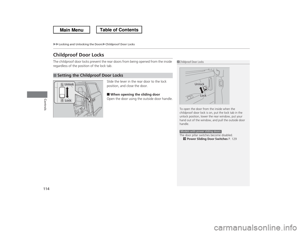 HONDA ODYSSEY 2013 RC1-RC2 / 5.G User Guide 114
uuLocking and Unlocking the DoorsuChildproof Door Locks
Controls
Childproof Door LocksThe childproof door locks prevent the rear doors from being opened from the inside 
regardless of the position