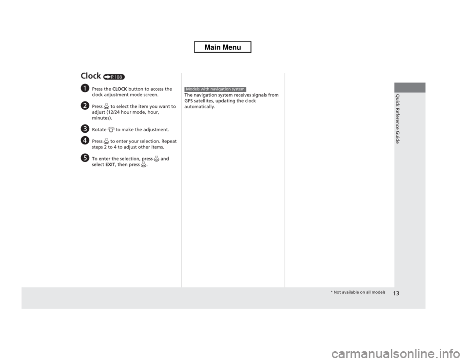 HONDA ODYSSEY 2013 RC1-RC2 / 5.G Owners Manual 13Quick Reference Guide
Clock 
(P108)
a
Press the CLOCK button to access the 
clock adjustment mode screen.
b
Press   to select the item you want to 
adjust (12/24 hour mode, hour, 
minutes).
c
Rotate