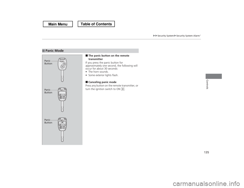 HONDA ODYSSEY 2013 RC1-RC2 / 5.G Owners Manual 135
uuSecurity SystemuSecurity System Alarm
*
Controls
■The panic button on the remote 
transmitter
If you press the panic button for 
approximately one second, the following will 
occur for about 3