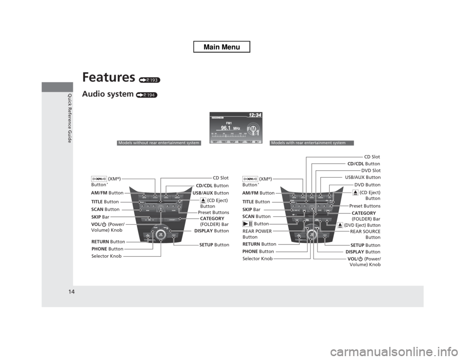HONDA ODYSSEY 2013 RC1-RC2 / 5.G Owners Manual 14Quick Reference Guide
Features 
(P193)
Audio system 
(P194)
Models without rear entertainment system
 (XM®) 
Button*
AM/FM Button
VOL/ (Power/
Volume) Knob
 (CD Eject) 
Button
TITLE Button
Selector