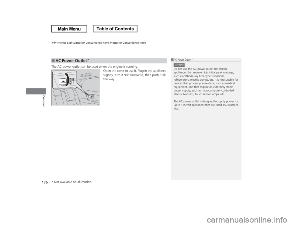 HONDA ODYSSEY 2013 RC1-RC2 / 5.G Owners Manual uuInterior Lights/Interior Convenience ItemsuInterior Convenience Items
176Controls
The AC power outlet can be used when the engine is running.
Open the cover to use it. Plug in the appliance 
slightl