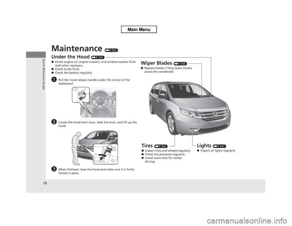 HONDA ODYSSEY 2013 RC1-RC2 / 5.G Owners Manual 18Quick Reference Guide
Maintenance 
(P323)
Under the Hood 
(P335)
●Check engine oil, engine coolant, and window washer fluid. 
Add when necessary.
●Check brake fluid.
●Check the battery regular