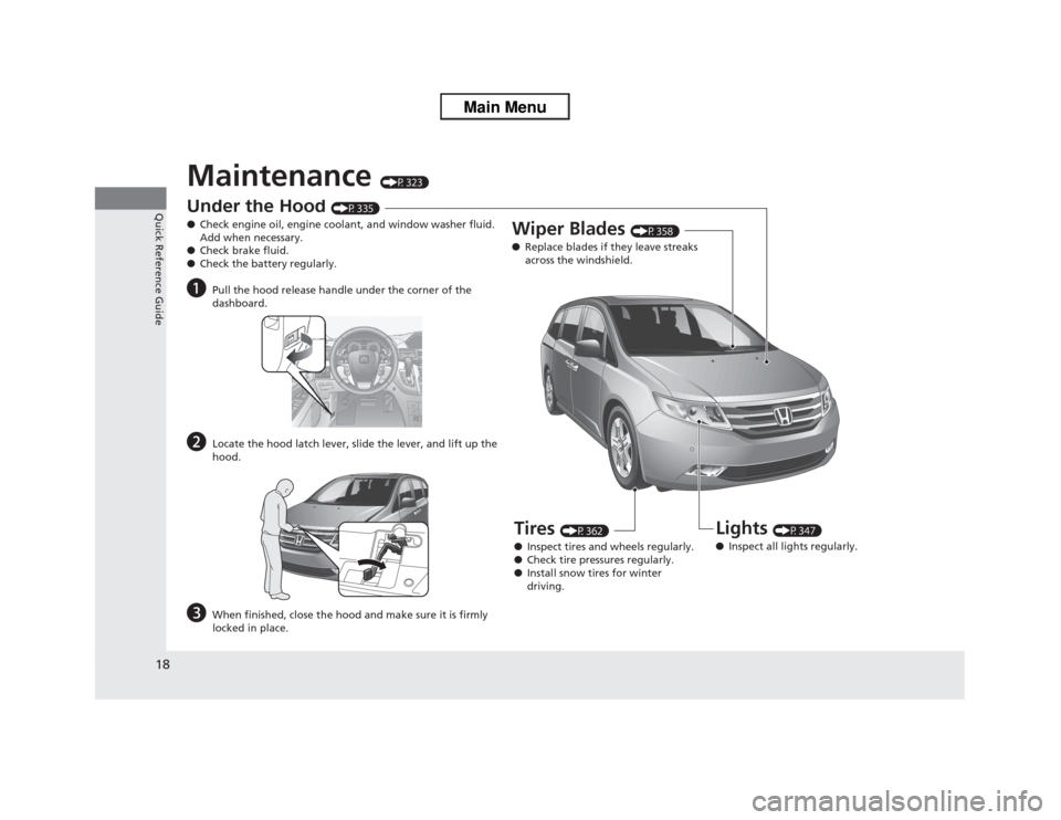HONDA ODYSSEY 2013 RC1-RC2 / 5.G User Guide 18Quick Reference Guide
Maintenance 
(P323)
Under the Hood 
(P335)
●Check engine oil, engine coolant, and window washer fluid. 
Add when necessary.
●Check brake fluid.
●Check the battery regular