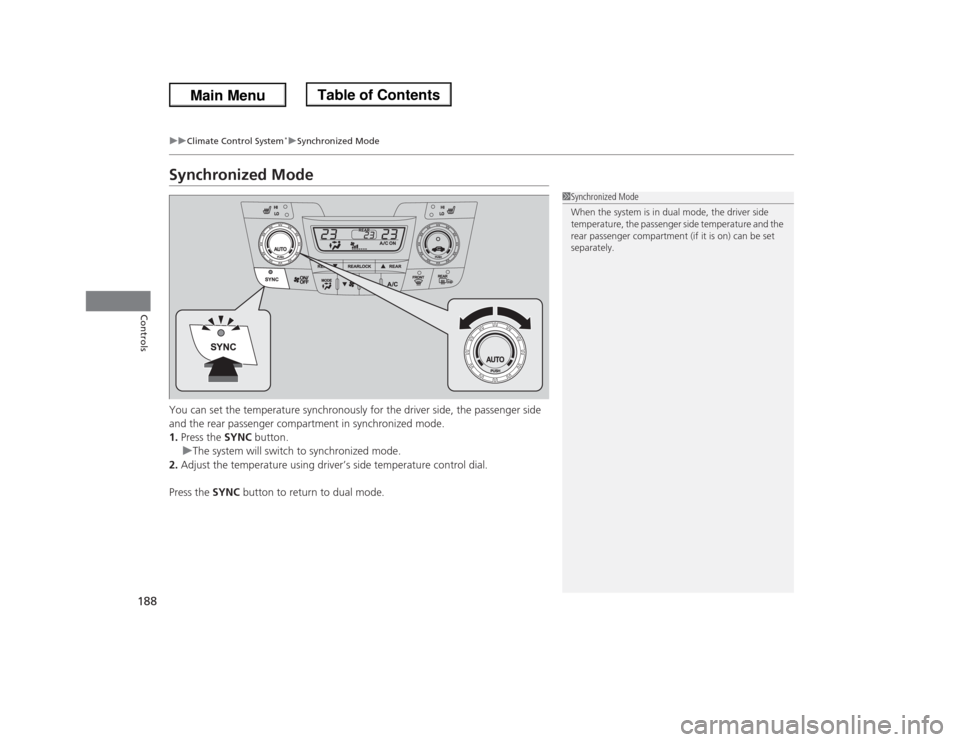 HONDA ODYSSEY 2013 RC1-RC2 / 5.G Owners Manual 188
uuClimate Control System
*uSynchronized Mode
Controls
Synchronized ModeYou can set the temperature synchronously for the driver side, the passenger side
and the rear passenger compartment in sync HONDA ODYSSEY 2013 RC1-RC2 / 5.G Owners Manual 188
uuClimate Control System
*uSynchronized Mode
Controls
Synchronized ModeYou can set the temperature synchronously for the driver side, the passenger side
and the rear passenger compartment in sync
