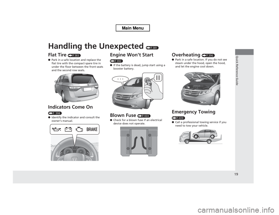HONDA ODYSSEY 2013 RC1-RC2 / 5.G User Guide Quick Reference Guide19
Handling the Unexpected 
(P381)
Flat Tire 
(P383)
●Park in a safe location and replace the 
flat tire with the compact spare tire in 
under the floor between the front seats 