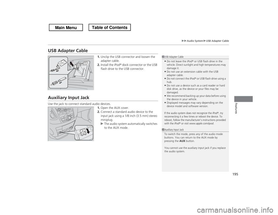 HONDA ODYSSEY 2013 RC1-RC2 / 5.G Owners Manual 195
uuAudio SystemuUSB Adapter Cable
Features
USB Adapter Cable
1.Unclip the USB connector and loosen the 
adapter cable.
2.Install the iPod® dock connector or the USB 
flash drive to the USB connect