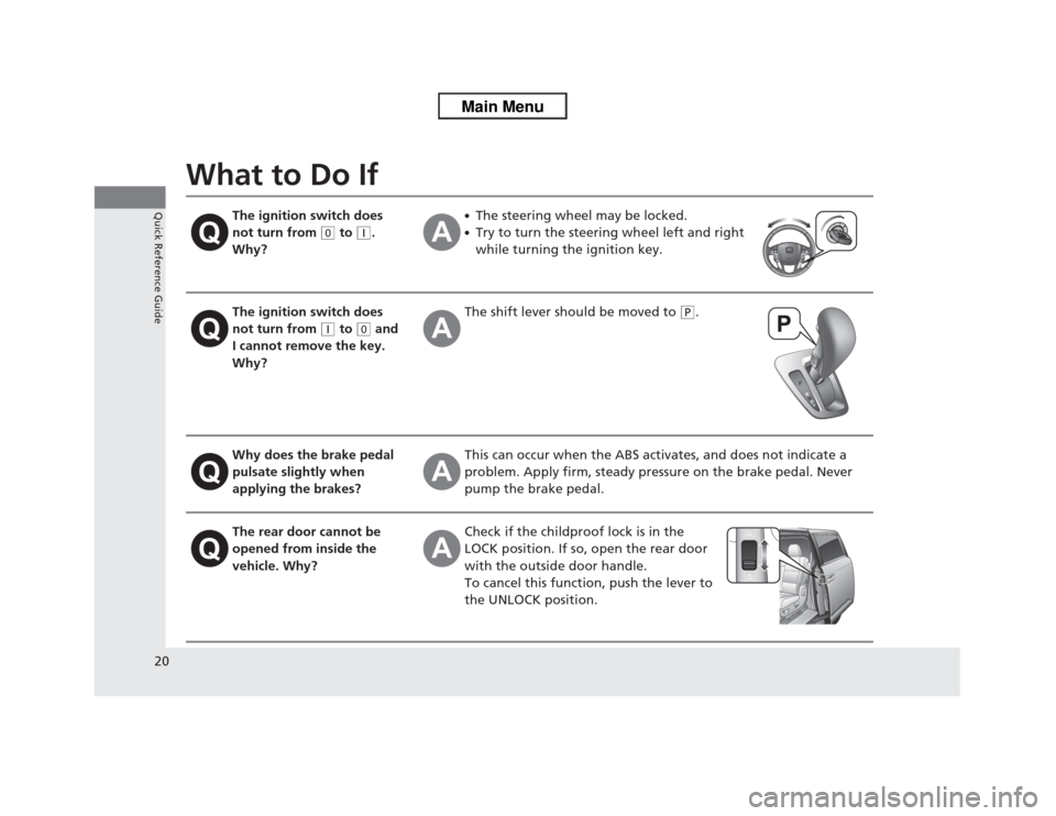 HONDA ODYSSEY 2013 RC1-RC2 / 5.G Owners Manual 20Quick Reference Guide
What to Do If
The ignition switch does 
not turn from 
(0
 to 
(q
. 
Why?
●The steering wheel may be locked.●Try to turn the steering wheel left and right 
while turning th