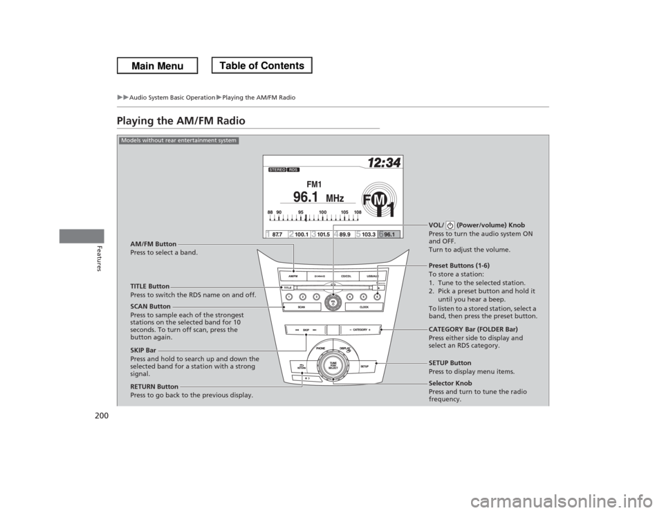 HONDA ODYSSEY 2013 RC1-RC2 / 5.G Owners Manual 200
uuAudio System Basic OperationuPlaying the AM/FM Radio
Features
Playing the AM/FM Radio
Selector Knob
Press and turn to tune the radio
frequency. SCAN Button
Press to sample each of the strongest HONDA ODYSSEY 2013 RC1-RC2 / 5.G Owners Manual 200
uuAudio System Basic OperationuPlaying the AM/FM Radio
Features
Playing the AM/FM Radio
Selector Knob
Press and turn to tune the radio
frequency. SCAN Button
Press to sample each of the strongest