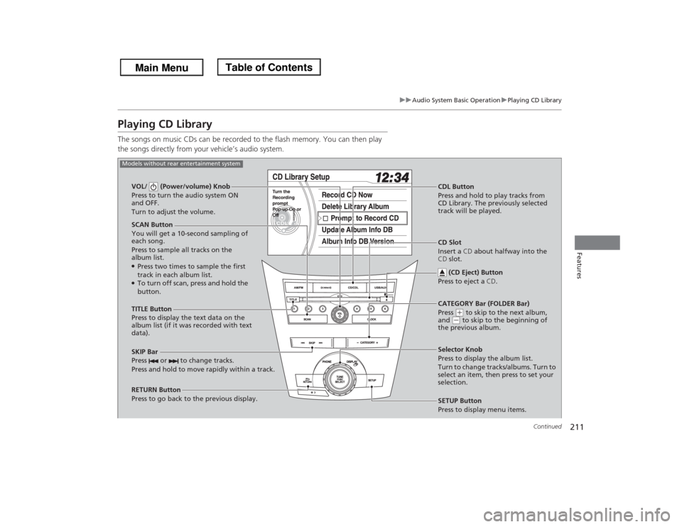HONDA ODYSSEY 2013 RC1-RC2 / 5.G Owners Manual 211
uuAudio System Basic OperationuPlaying CD Library
Continued
Features
Playing CD LibraryThe songs on music CDs can be recorded to the flash memory. You can then play
the songs directly from your v HONDA ODYSSEY 2013 RC1-RC2 / 5.G Owners Manual 211
uuAudio System Basic OperationuPlaying CD Library
Continued
Features
Playing CD LibraryThe songs on music CDs can be recorded to the flash memory. You can then play
the songs directly from your v