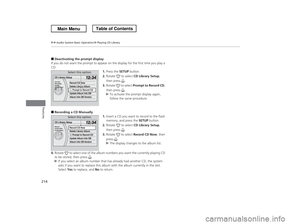 HONDA ODYSSEY 2013 RC1-RC2 / 5.G Owners Manual 214
uuAudio System Basic OperationuPlaying CD Library
Features
■Deactivating the prompt display
If you do not want the prompt to appear on the display for the first time you play a
CD:
1.Press the HONDA ODYSSEY 2013 RC1-RC2 / 5.G Owners Manual 214
uuAudio System Basic OperationuPlaying CD Library
Features
■Deactivating the prompt display
If you do not want the prompt to appear on the display for the first time you play a
CD:
1.Press the