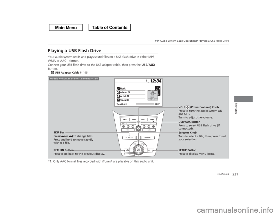 HONDA ODYSSEY 2013 RC1-RC2 / 5.G Owners Manual 221
uuAudio System Basic OperationuPlaying a USB Flash Drive
Continued
Features
Playing a USB Flash DriveYour audio system reads and plays sound files on a USB flash drive in either MP3,
WMA or AAC
* HONDA ODYSSEY 2013 RC1-RC2 / 5.G Owners Manual 221
uuAudio System Basic OperationuPlaying a USB Flash Drive
Continued
Features
Playing a USB Flash DriveYour audio system reads and plays sound files on a USB flash drive in either MP3,
WMA or AAC
*