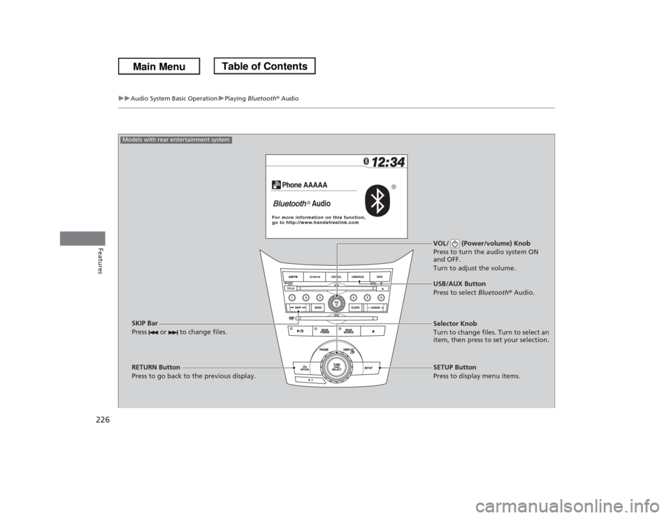 HONDA ODYSSEY 2013 RC1-RC2 / 5.G Owners Manual 226
uuAudio System Basic OperationuPlaying Bluetooth® Audio
Features
VOL/   (Power/volume) Knob
Press to turn the audio system ON 
and OFF.
Turn to adjust the volume.
RETURN Button
Press to go back t