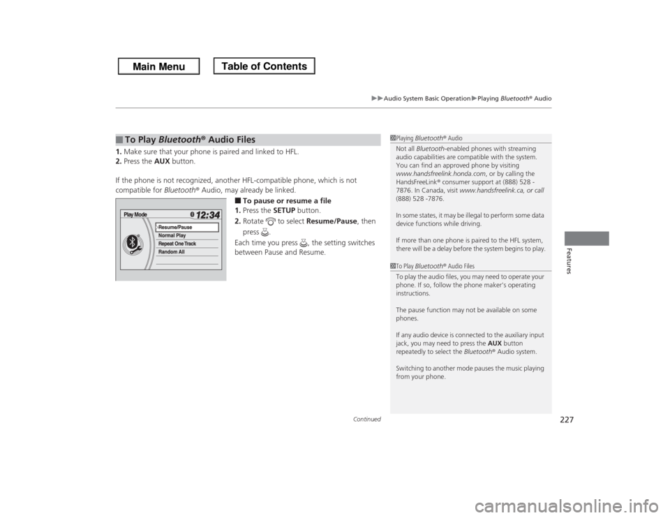 HONDA ODYSSEY 2013 RC1-RC2 / 5.G Owners Manual Continued
227
uuAudio System Basic OperationuPlaying Bluetooth® Audio
Features
1.Make sure that your phone is paired and linked to HFL.
2.Press the AUX button.
If the phone is not recognized, another