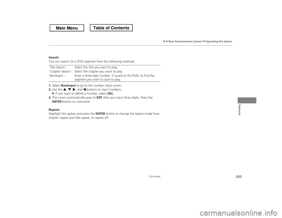 HONDA ODYSSEY 2013 RC1-RC2 / 5.G Owners Manual 243
uuRear Entertainment System
*uOperating the System
Continued
Features
Search:
You can search for a DVD segment from the following methods.
1.Select NumInput to go to the number input screen.
2.Use HONDA ODYSSEY 2013 RC1-RC2 / 5.G Owners Manual 243
uuRear Entertainment System
*uOperating the System
Continued
Features
Search:
You can search for a DVD segment from the following methods.
1.Select NumInput to go to the number input screen.
2.Use