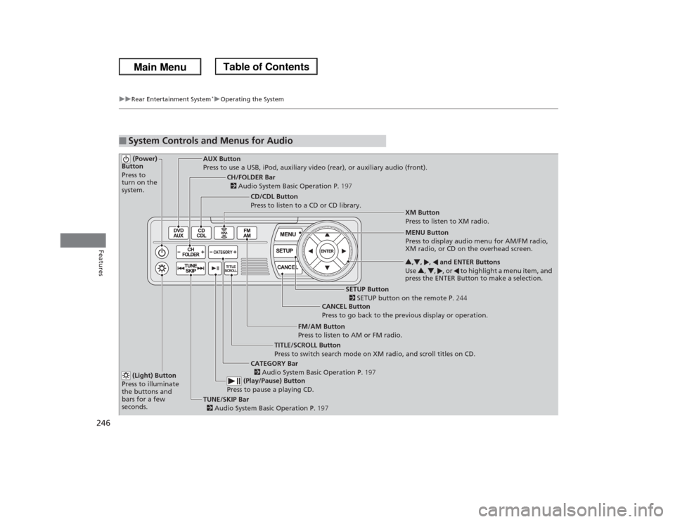 HONDA ODYSSEY 2013 RC1-RC2 / 5.G Owners Manual 246
uuRear Entertainment System
*uOperating the System
Features
■
System Controls and Menus for Audio (Power) 
Button
Press to 
turn on the 
system.
AUX Button
Press to use a USB, iPod, auxiliary vi
