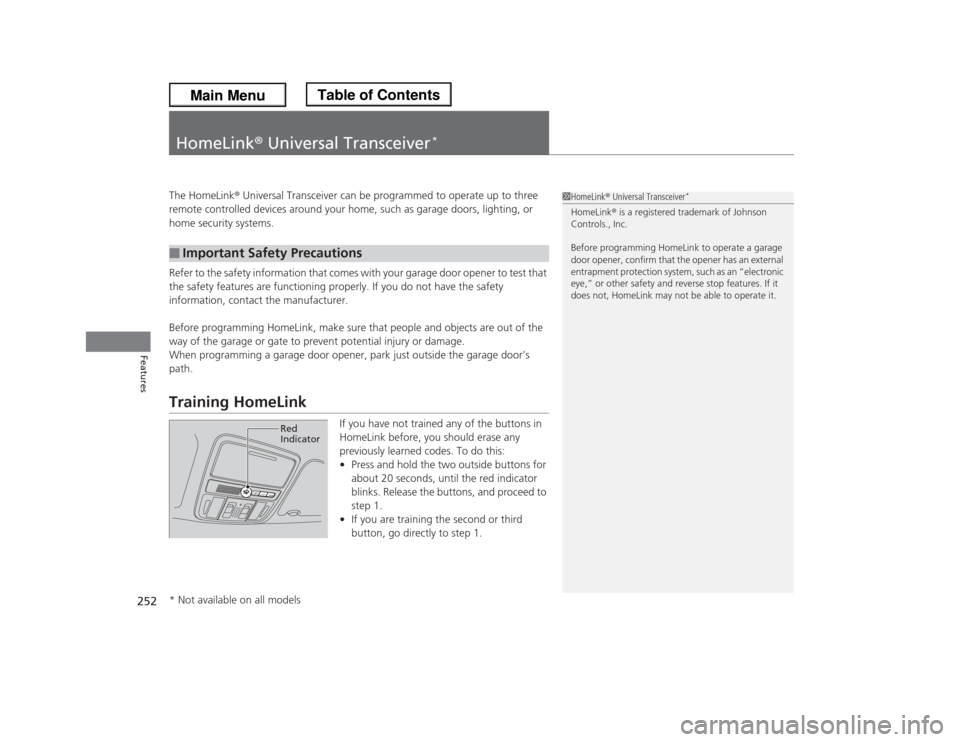 HONDA ODYSSEY 2013 RC1-RC2 / 5.G Owners Manual 252Features
HomeLink® Universal Transceiver
*
The HomeLink® Universal Transceiver can be programmed to operate up to three 
remote controlled devices around your home, such as garage doors, lighting