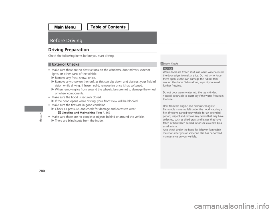 HONDA ODYSSEY 2013 RC1-RC2 / 5.G Owners Manual 280Driving
Before DrivingDriving PreparationCheck the following items before you start driving.
•Make sure there are no obstructions on the windows, door mirrors, exterior
lights, or other parts of HONDA ODYSSEY 2013 RC1-RC2 / 5.G Owners Manual 280Driving
Before DrivingDriving PreparationCheck the following items before you start driving.
•Make sure there are no obstructions on the windows, door mirrors, exterior
lights, or other parts of
