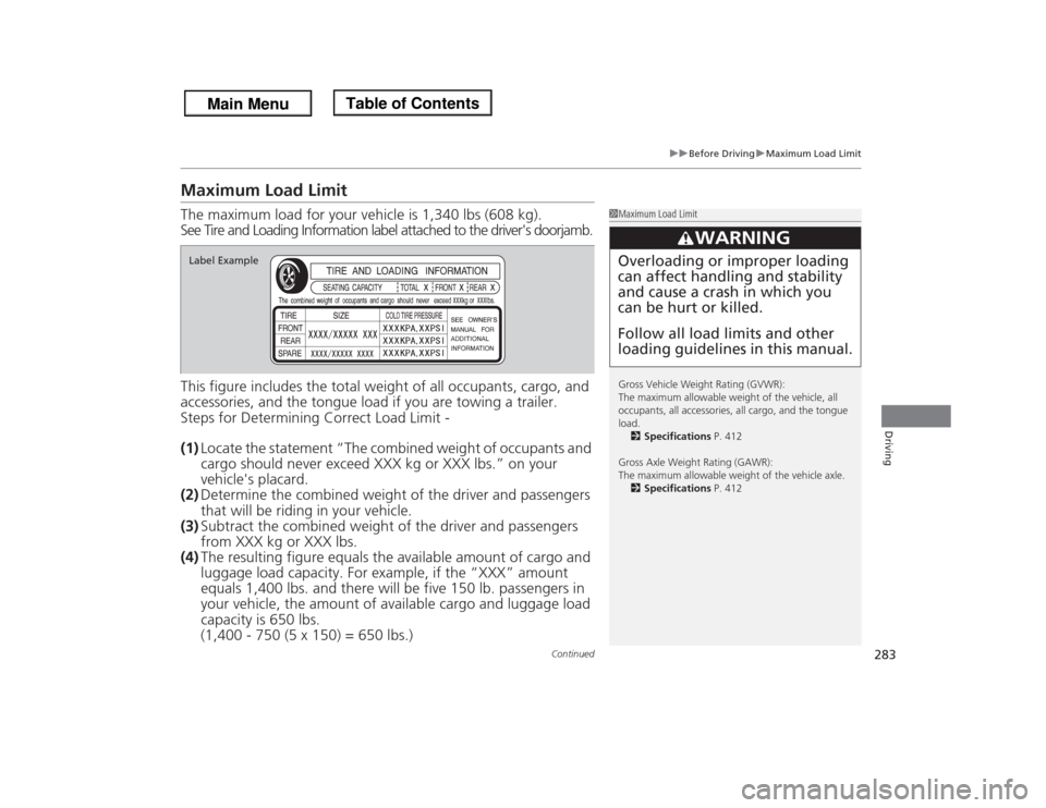 HONDA ODYSSEY 2013 RC1-RC2 / 5.G Owners Manual 283
uuBefore DrivinguMaximum Load Limit
Continued
Driving
Maximum Load LimitThe maximum load for your vehicle is 1,340 lbs (608 kg).
See Tire and Loading Information label attached to the drivers doo HONDA ODYSSEY 2013 RC1-RC2 / 5.G Owners Manual 283
uuBefore DrivinguMaximum Load Limit
Continued
Driving
Maximum Load LimitThe maximum load for your vehicle is 1,340 lbs (608 kg).
See Tire and Loading Information label attached to the drivers doo