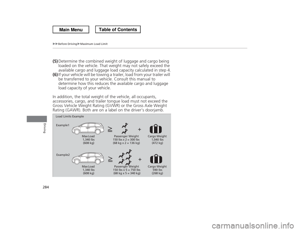 HONDA ODYSSEY 2013 RC1-RC2 / 5.G Owners Manual 284
uuBefore DrivinguMaximum Load Limit
Driving
(5)Determine the combined weight of luggage and cargo being
loaded on the vehicle. That weight may not safely exceed the
available cargo and luggage l HONDA ODYSSEY 2013 RC1-RC2 / 5.G Owners Manual 284
uuBefore DrivinguMaximum Load Limit
Driving
(5)Determine the combined weight of luggage and cargo being
loaded on the vehicle. That weight may not safely exceed the
available cargo and luggage l