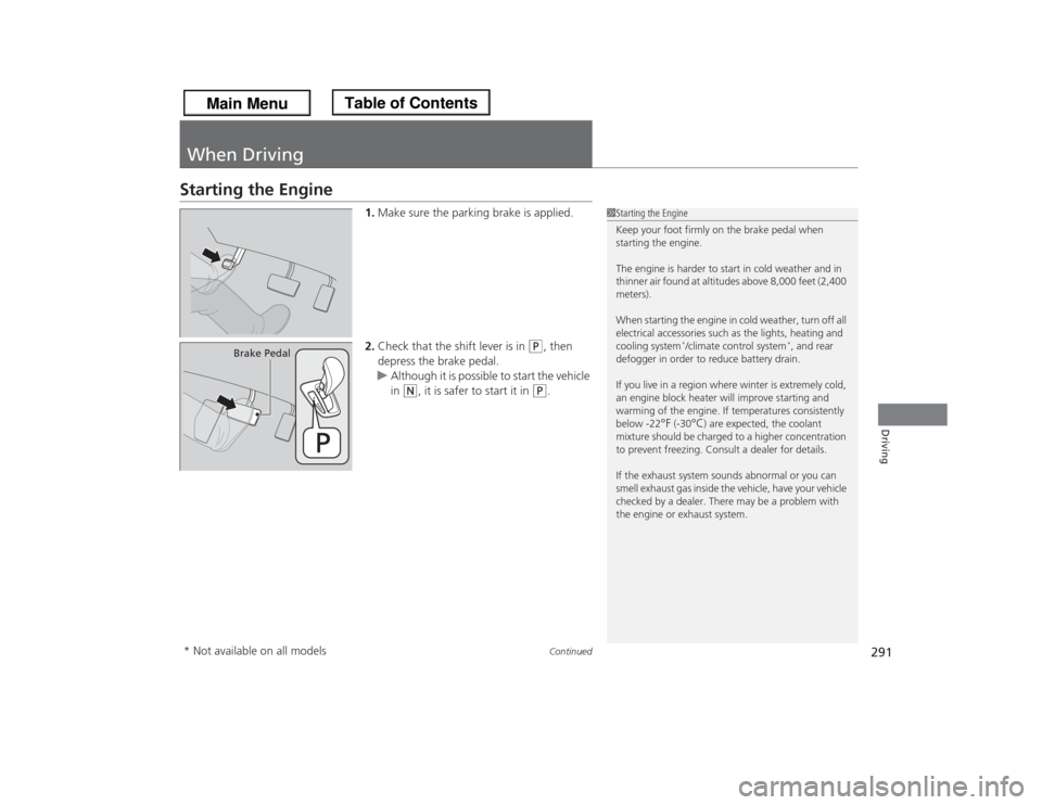 HONDA ODYSSEY 2013 RC1-RC2 / 5.G Owners Manual 291
Continued
Driving
When DrivingStarting the Engine
1.Make sure the parking brake is applied.
2.Check that the shift lever is in 
(P
, then 
depress the brake pedal.
uAlthough it is possible to star