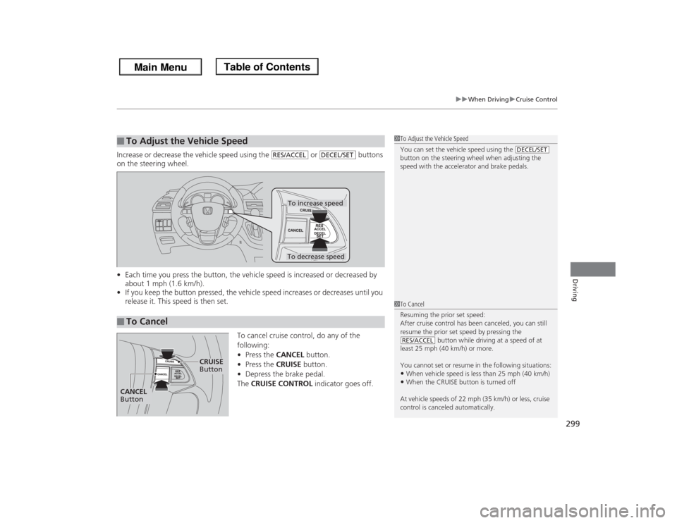 HONDA ODYSSEY 2013 RC1-RC2 / 5.G Owners Manual 299
uuWhen DrivinguCruise Control
Driving
Increase or decrease the vehicle speed using the   or   buttons 
on the steering wheel.
•Each time you press the button, the vehicle speed is increased or d