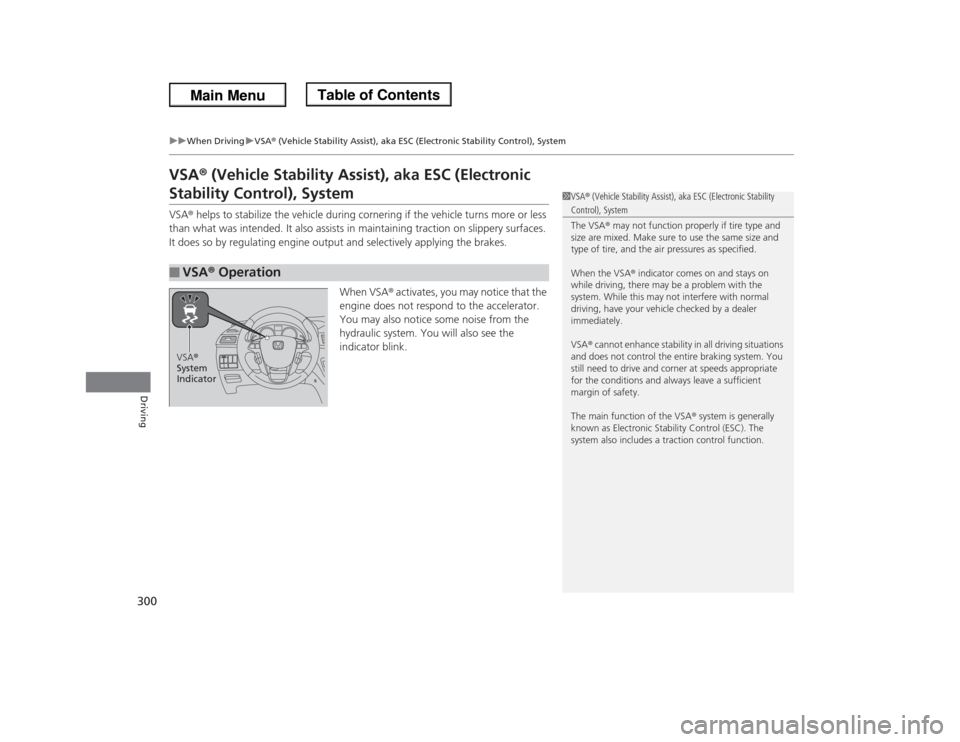 HONDA ODYSSEY 2013 RC1-RC2 / 5.G Owners Manual 300
uuWhen DrivinguVSA® (Vehicle Stability Assist), aka ESC (Electronic Stability Control), System
Driving
VSA® (Vehicle Stability Assist), aka ESC (Electronic Stability Control), SystemVSA® helps 